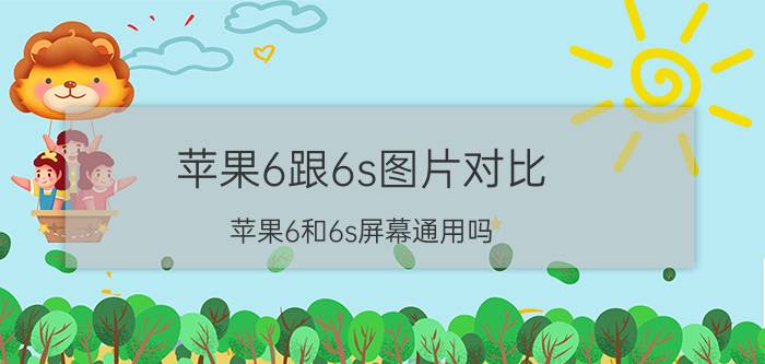 苹果6跟6s图片对比 苹果6和6s屏幕通用吗？